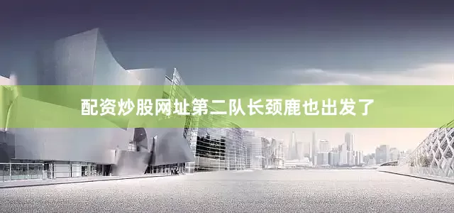 配资炒股网址第二队长颈鹿也出发了
