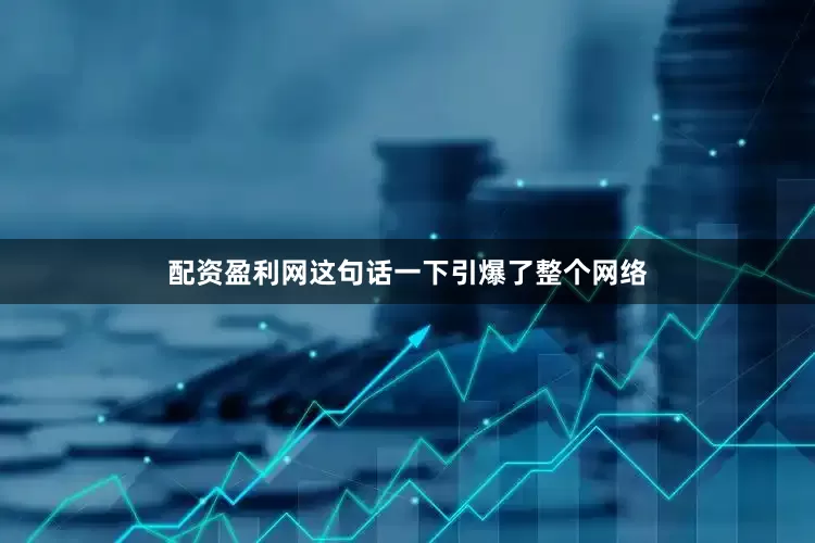配资盈利网这句话一下引爆了整个网络