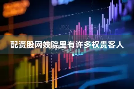 配资股网妓院里有许多权贵客人