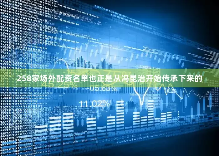 258家场外配资名单也正是从冯昆治开始传承下来的
