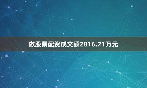 做股票配资成交额2816.21万元