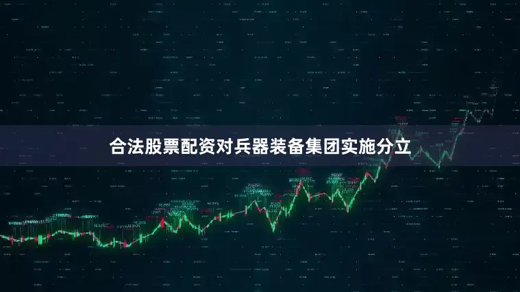 合法股票配资对兵器装备集团实施分立