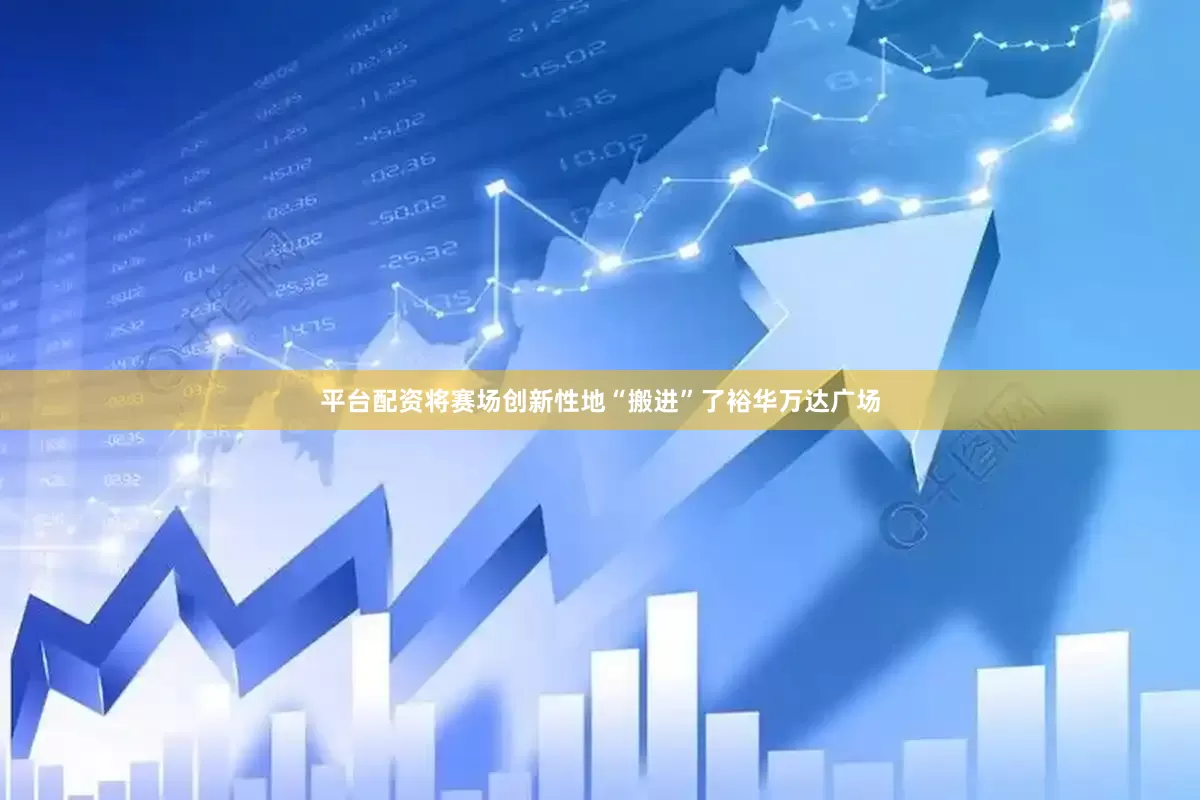 平台配资将赛场创新性地“搬进”了裕华万达广场