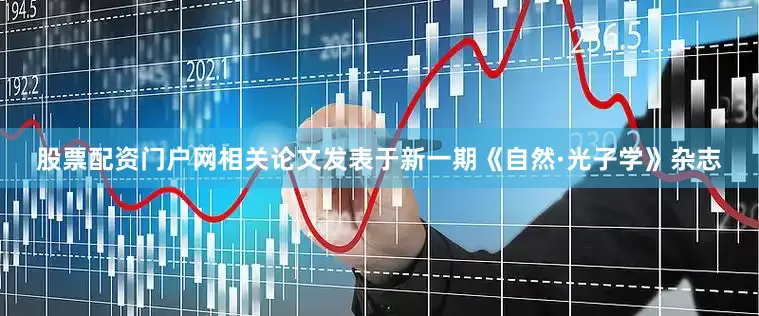 股票配资门户网相关论文发表于新一期《自然·光子学》杂志