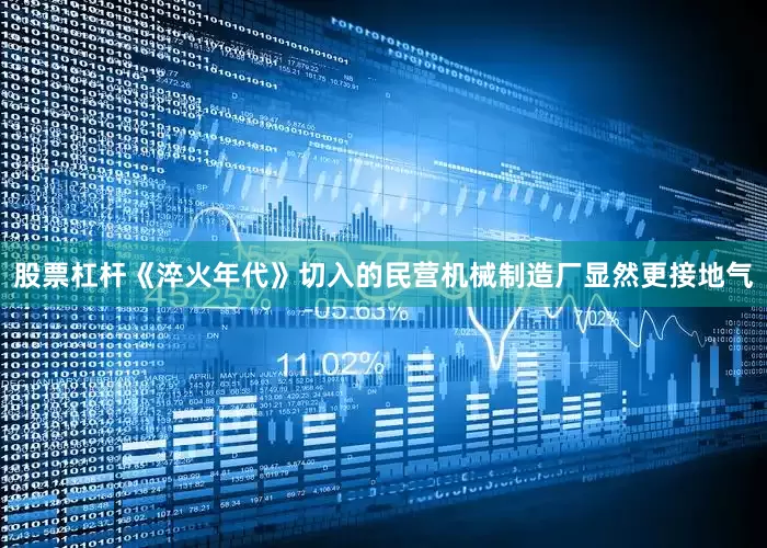 股票杠杆《淬火年代》切入的民营机械制造厂显然更接地气