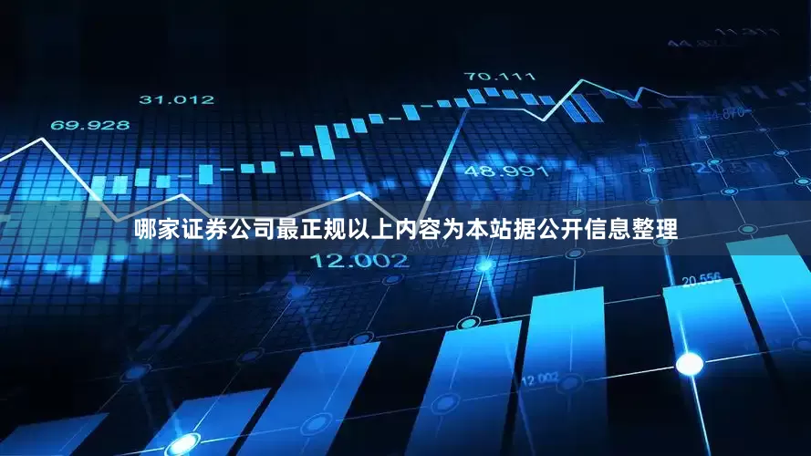 哪家证券公司最正规以上内容为本站据公开信息整理