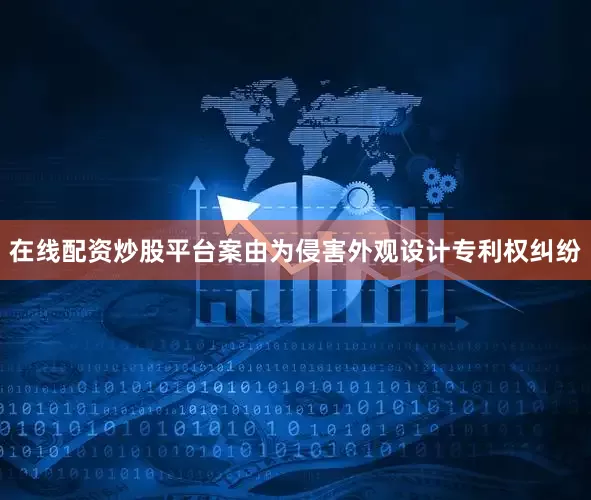 在线配资炒股平台案由为侵害外观设计专利权纠纷