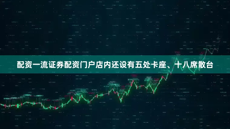 配资一流证券配资门户店内还设有五处卡座、十八席散台