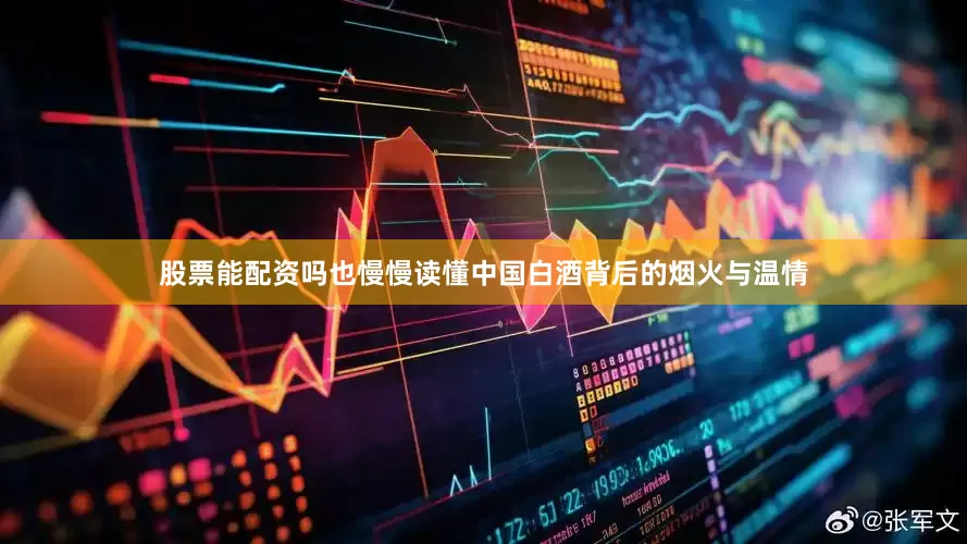 股票能配资吗也慢慢读懂中国白酒背后的烟火与温情