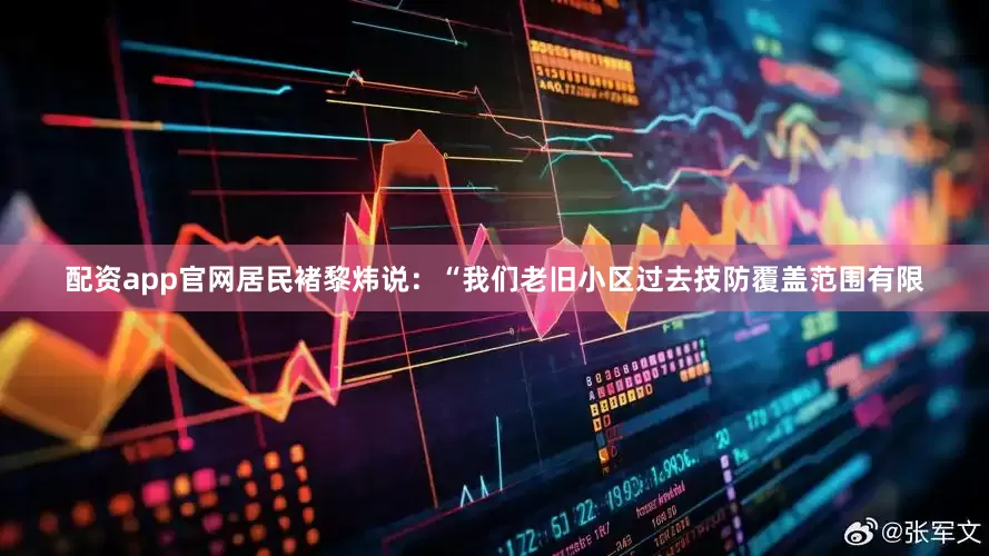 配资app官网居民褚黎炜说：“我们老旧小区过去技防覆盖范围有限