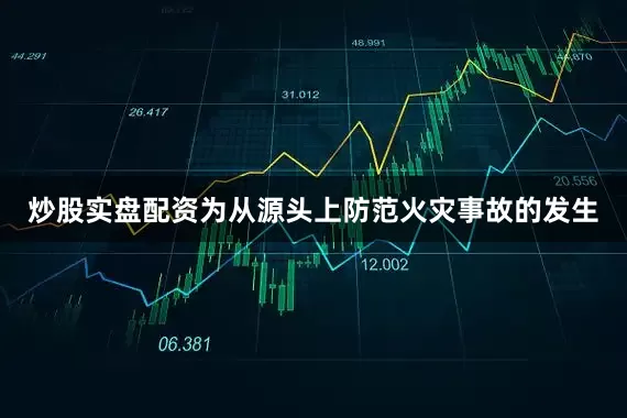 炒股实盘配资为从源头上防范火灾事故的发生