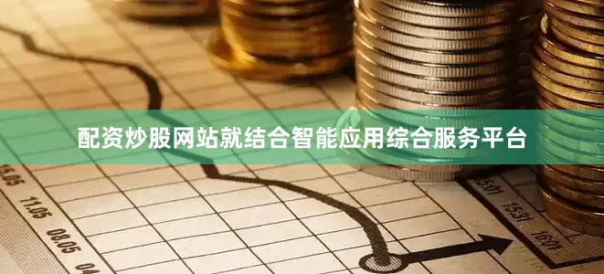 配资炒股网站就结合智能应用综合服务平台