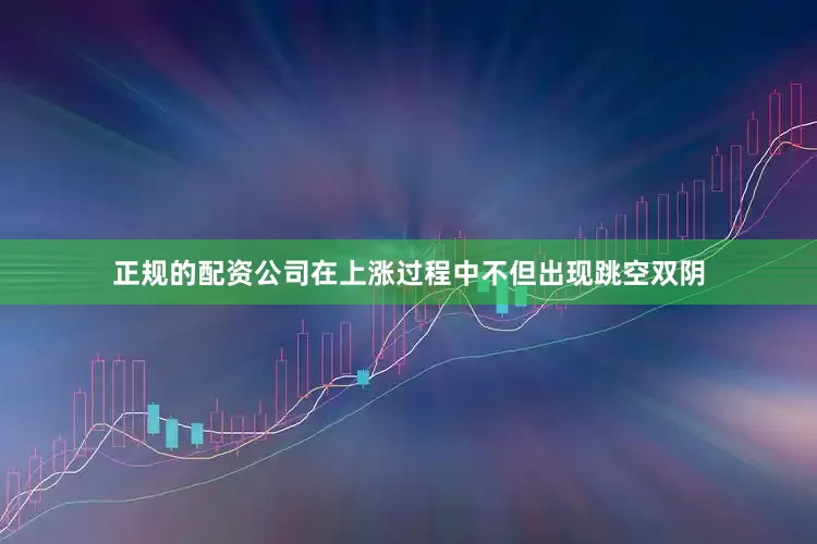 正规的配资公司在上涨过程中不但出现跳空双阴