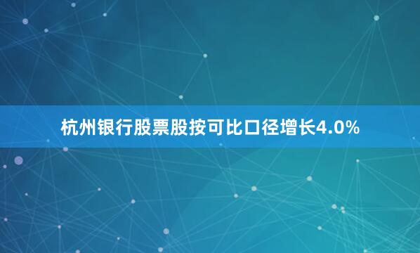 杭州银行股票股按可比口径增长4.0%