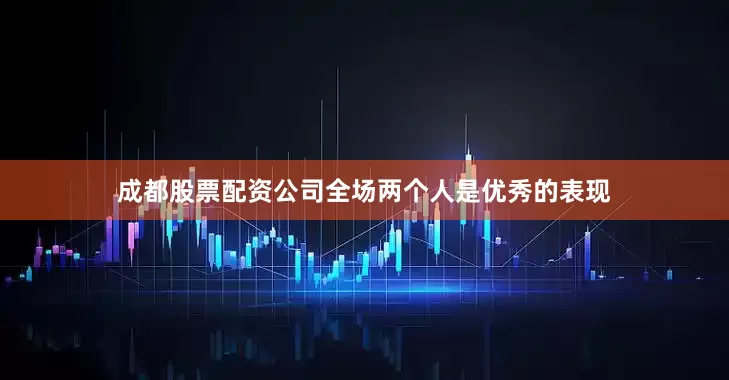 成都股票配资公司全场两个人是优秀的表现