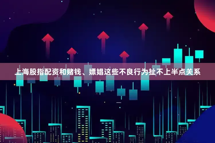 上海股指配资和赌钱、嫖娼这些不良行为扯不上半点关系