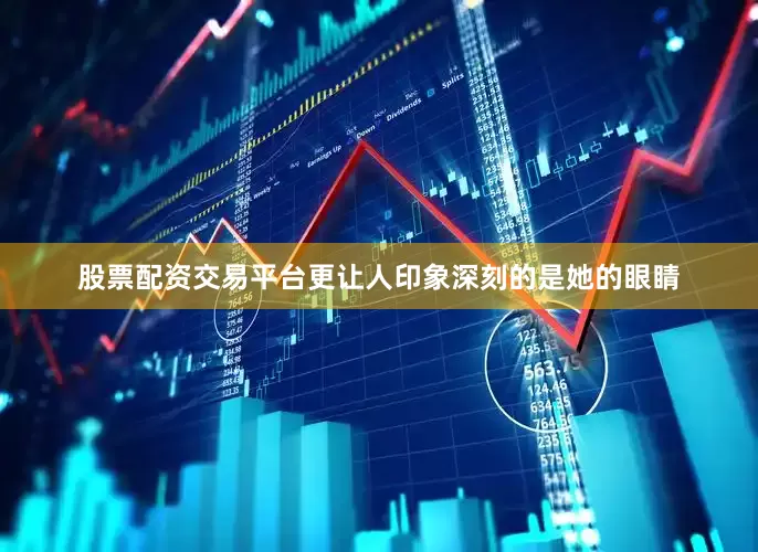 股票配资交易平台更让人印象深刻的是她的眼睛
