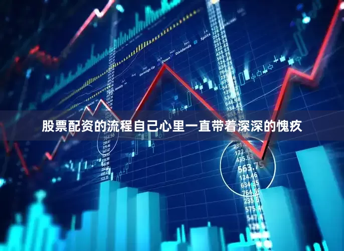 股票配资的流程自己心里一直带着深深的愧疚