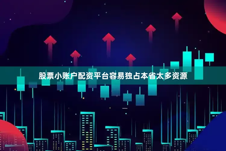 股票小账户配资平台容易独占本省太多资源