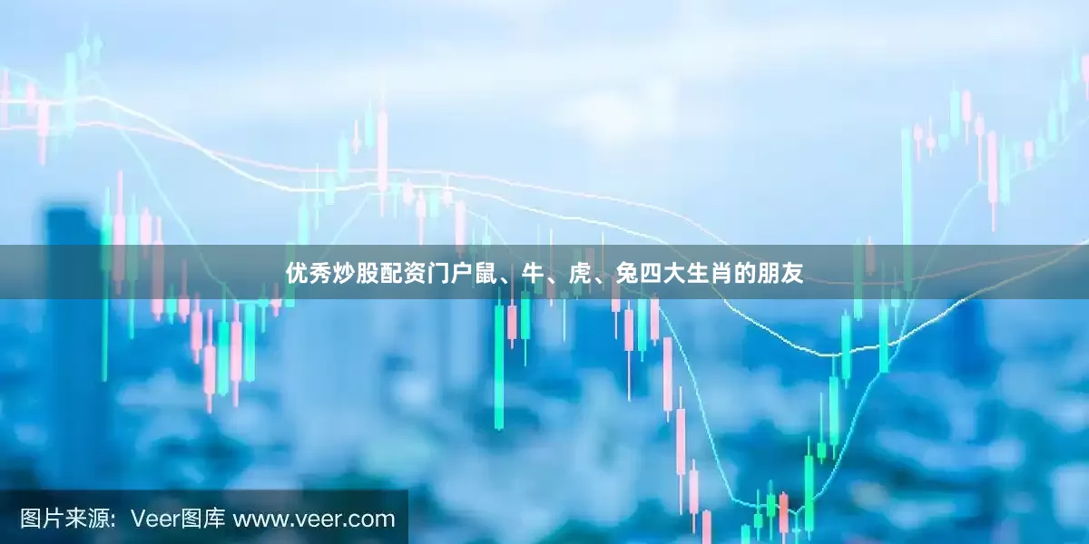 优秀炒股配资门户鼠、牛、虎、兔四大生肖的朋友