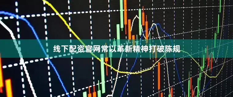 线下配资官网常以革新精神打破陈规