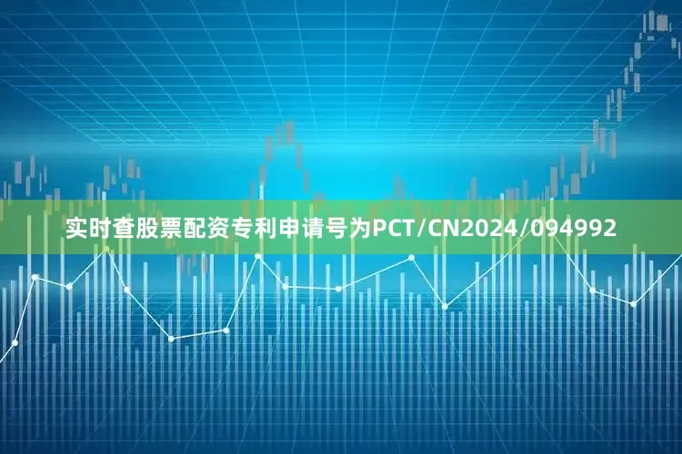 实时查股票配资专利申请号为PCT/CN2024/094992