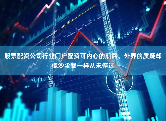 股票配资公司行业门户配资可内心的煎熬、外界的质疑却像沙尘暴一样从未停过