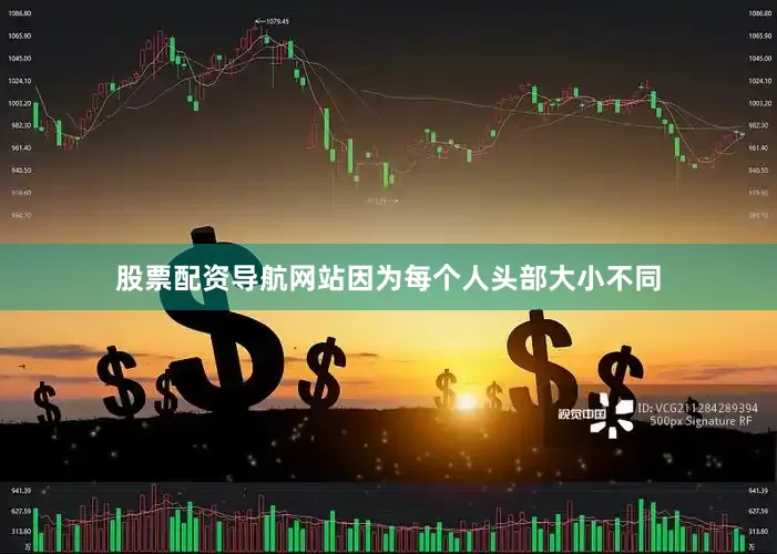 股票配资导航网站因为每个人头部大小不同