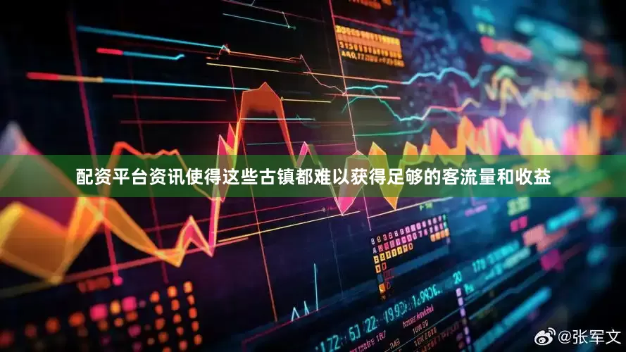 配资平台资讯使得这些古镇都难以获得足够的客流量和收益
