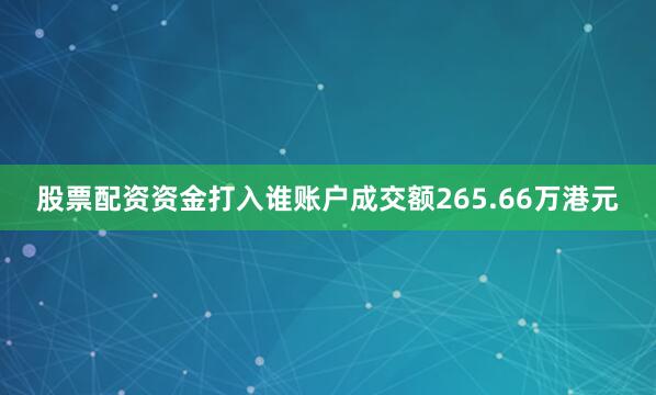 股票配资资金打入谁账户成交额265.66万港元