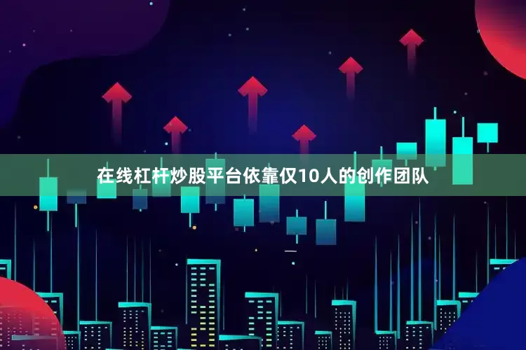在线杠杆炒股平台依靠仅10人的创作团队