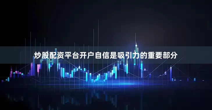 炒股配资平台开户自信是吸引力的重要部分
