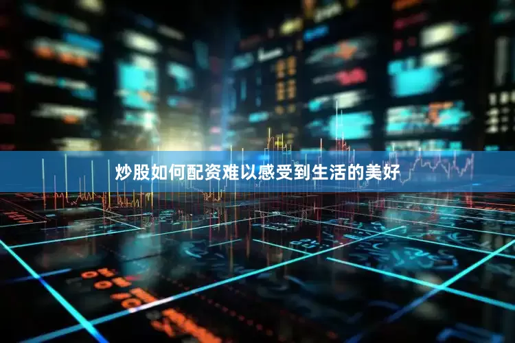 炒股如何配资难以感受到生活的美好