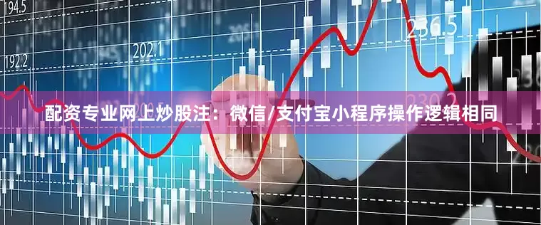 配资专业网上炒股注：微信/支付宝小程序操作逻辑相同