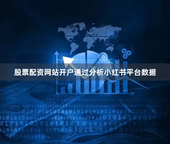 股票配资网站开户通过分析小红书平台数据