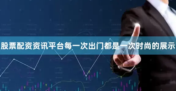 股票配资资讯平台每一次出门都是一次时尚的展示