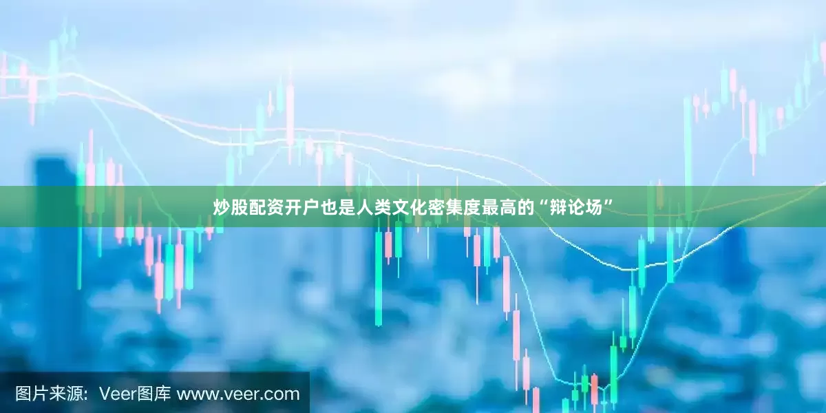 炒股配资开户也是人类文化密集度最高的“辩论场”