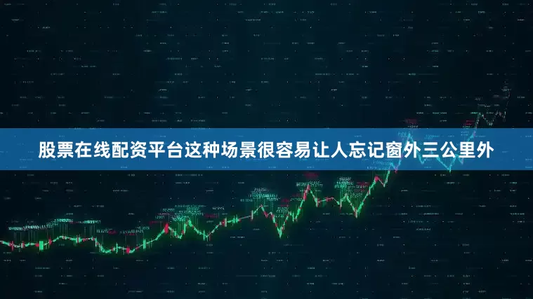 股票在线配资平台这种场景很容易让人忘记窗外三公里外