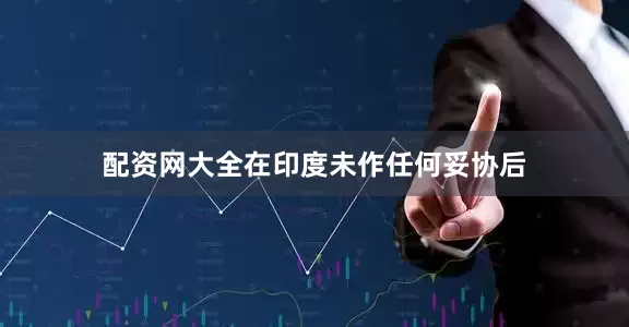 配资网大全在印度未作任何妥协后
