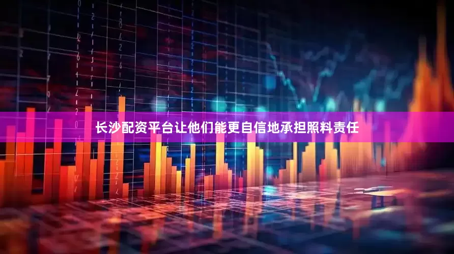 长沙配资平台让他们能更自信地承担照料责任