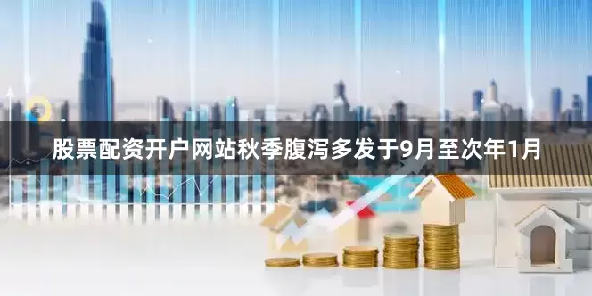 股票配资开户网站秋季腹泻多发于9月至次年1月