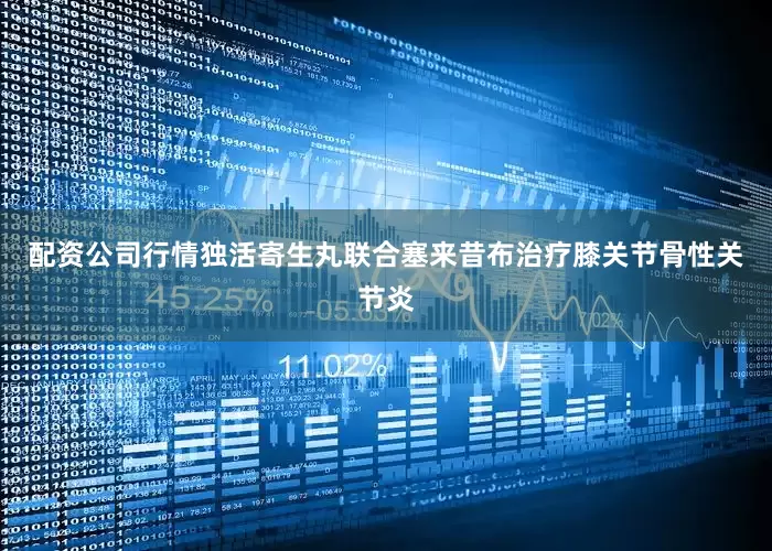 配资公司行情独活寄生丸联合塞来昔布治疗膝关节骨性关节炎