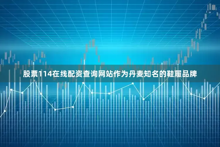 股票114在线配资查询网站作为丹麦知名的鞋履品牌