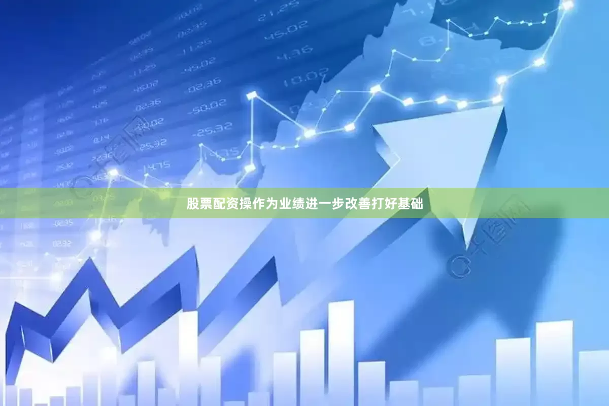 股票配资操作为业绩进一步改善打好基础