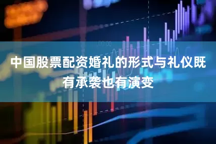 中国股票配资婚礼的形式与礼仪既有承袭也有演变