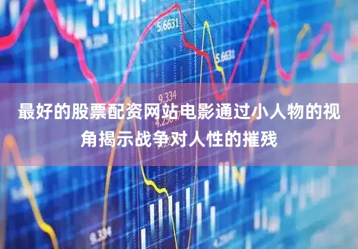 最好的股票配资网站电影通过小人物的视角揭示战争对人性的摧残