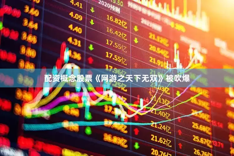 配资概念股票《网游之天下无双》被吹爆