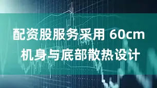 配资股服务采用 60cm 机身与底部散热设计