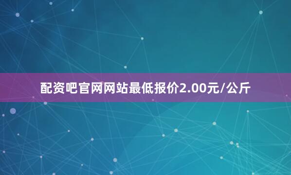 配资吧官网网站最低报价2.00元/公斤