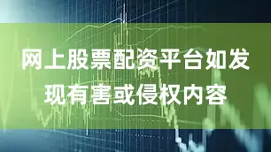 网上股票配资平台如发现有害或侵权内容